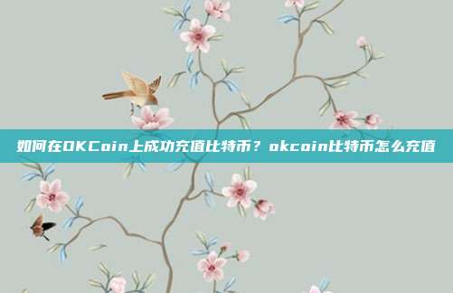 如何在OKCoin上成功充值比特币？okcoin比特币怎么充值