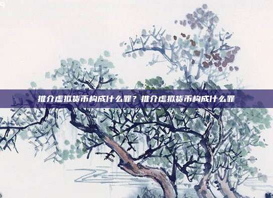 推介虚拟货币构成什么罪？推介虚拟货币构成什么罪