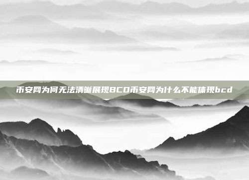 币安网为何无法清晰展现BCD币安网为什么不能体现bcd