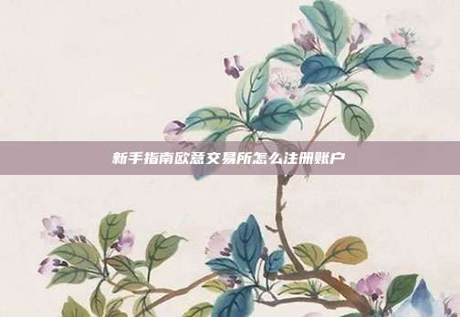 新手指南欧意交易所怎么注册账户