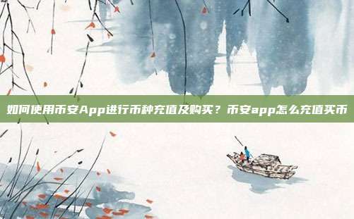 如何使用币安App进行币种充值及购买？币安app怎么充值买币