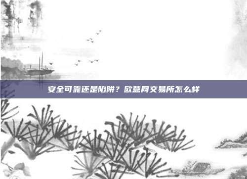 安全可靠还是陷阱？欧意网交易所怎么样