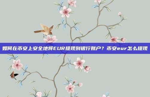 如何在币安上安全地将EUR提现到银行账户？币安eur怎么提现