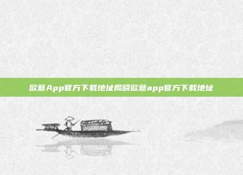 欧意App官方下载地址揭晓欧意app官方下载地址