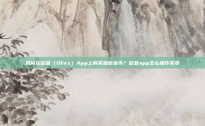 如何在欧意（Okex）App上购买加密货币？欧意app怎么操作买币