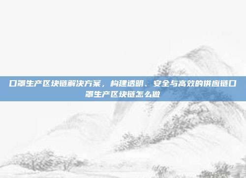 口罩生产区块链解决方案，构建透明、安全与高效的供应链口罩生产区块链怎么做