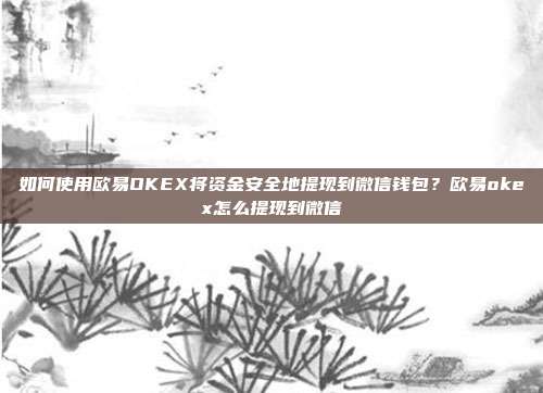 如何使用欧易OKEX将资金安全地提现到微信钱包？欧易okex怎么提现到微信