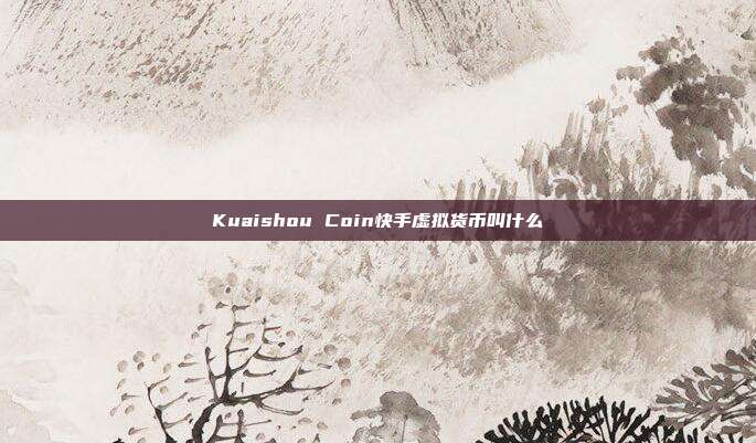 Kuaishou Coin快手虚拟货币叫什么