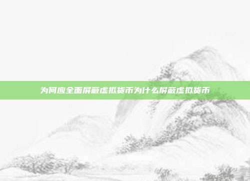 为何应全面屏蔽虚拟货币为什么屏蔽虚拟货币