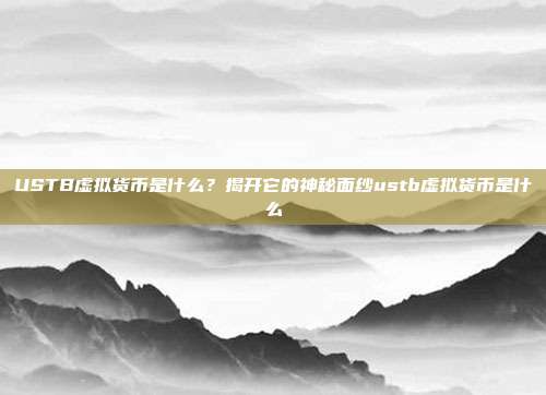 USTB虚拟货币是什么？揭开它的神秘面纱ustb虚拟货币是什么