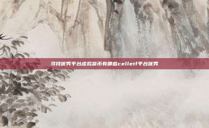 寻找优秀平台虚拟货币有哪些celletf平台优秀