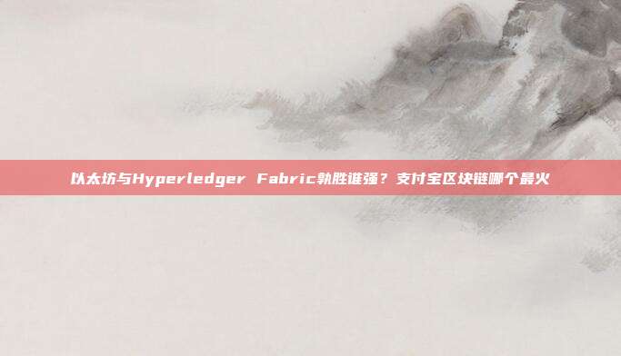 以太坊与Hyperledger Fabric孰胜谁强？支付宝区块链哪个最火