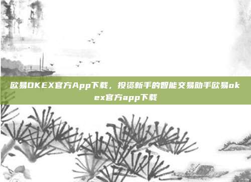 欧易OKEX官方App下载，投资新手的智能交易助手欧易okex官方app下载