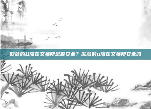 欧意的U放在交易所是否安全？欧意的u放在交易所安全吗