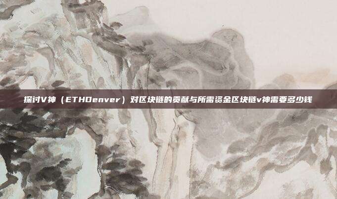 探讨V神（ETHDenver）对区块链的贡献与所需资金区块链v神需要多少钱