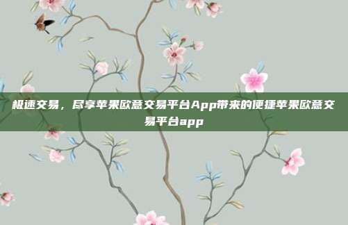 极速交易，尽享苹果欧意交易平台App带来的便捷苹果欧意交易平台app