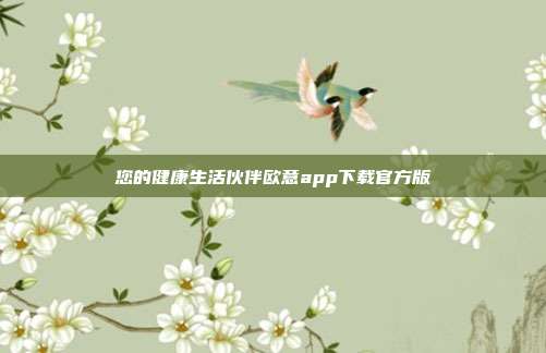 您的健康生活伙伴欧意app下载官方版