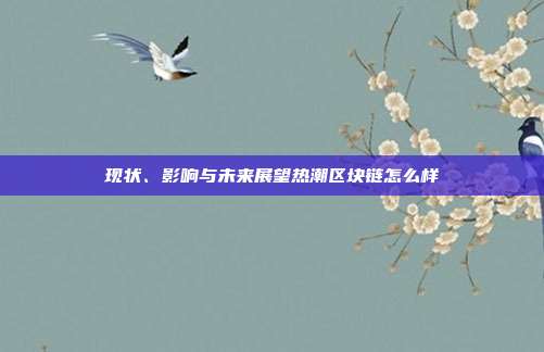 现状、影响与未来展望热潮区块链怎么样